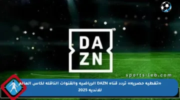«تغطية حصرية» تردد قناة DAZN الرياضية والقنوات الناقلة لكأس العالم للأندية 2025